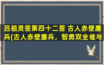 吕祖灵签第四十二签 古人赤壁鏖兵(古人赤壁鏖兵，智勇双全谁与争锋！)